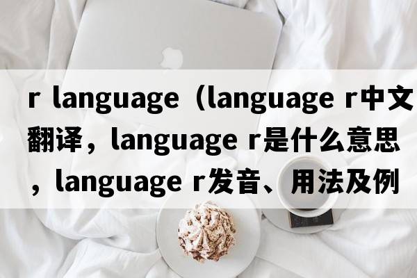 r language（language r中文翻译，language r是什么意思，language r发音、用法及例句）