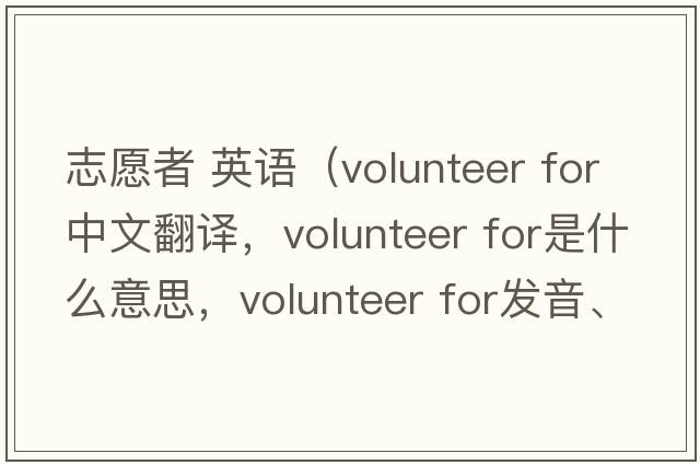 志愿者 英语（volunteer for中文翻译，volunteer for是什么意思，volunteer for发音、用法及例句）