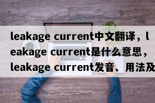 leakage current中文翻译，leakage current是什么意思，leakage current发音、用法及例句