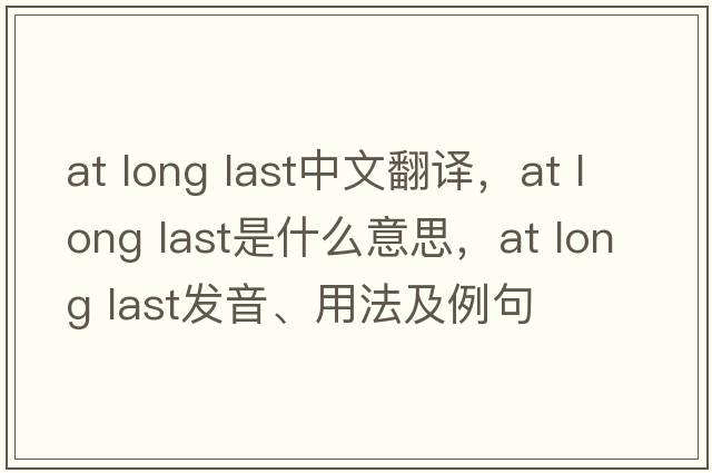 at long last中文翻译，at long last是什么意思，at long last发音、用法及例句