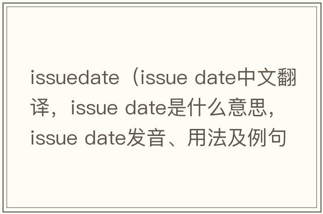 issuedate（issue date中文翻译，issue date是什么意思，issue date发音、用法及例句）