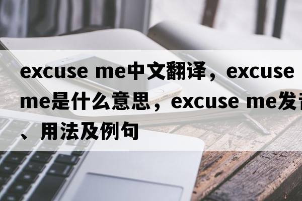 Excuse me中文翻译，Excuse me是什么意思，Excuse me发音、用法及例句