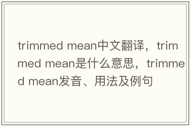 trimmed mean中文翻译，trimmed mean是什么意思，trimmed mean发音、用法及例句