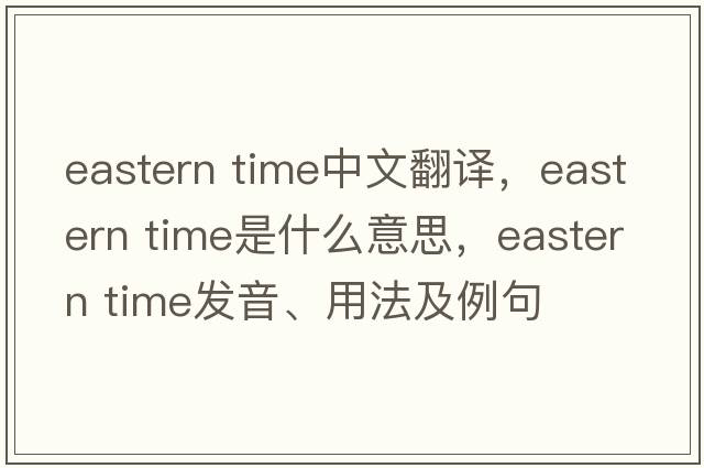 eastern time中文翻译，eastern time是什么意思，eastern time发音、用法及例句