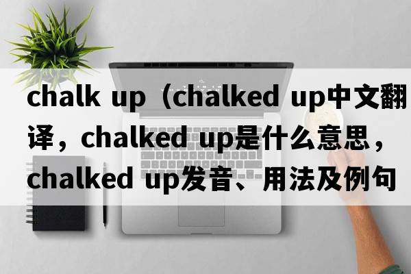 chalk up（chalked up中文翻译，chalked up是什么意思，chalked up发音、用法及例句）