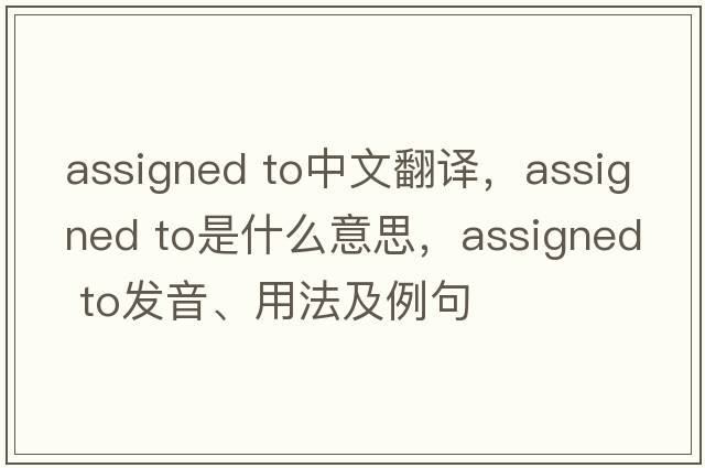 assigned to中文翻译，assigned to是什么意思，assigned to发音、用法及例句