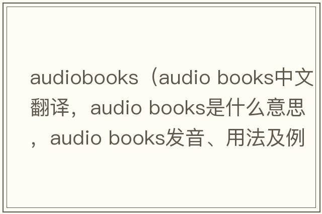 audiobooks（audio books中文翻译，audio books是什么意思，audio books发音、用法及例句）