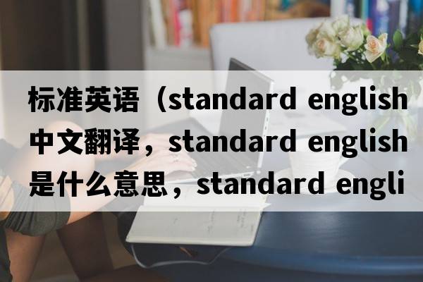 标准英语（standard english中文翻译，standard english是什么意思，standard english发音、用法及例句）