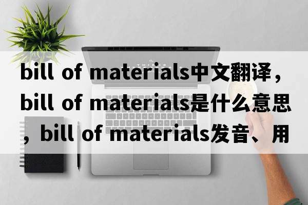 bill of materials中文翻译，bill of materials是什么意思，bill of materials发音、用法及例句
