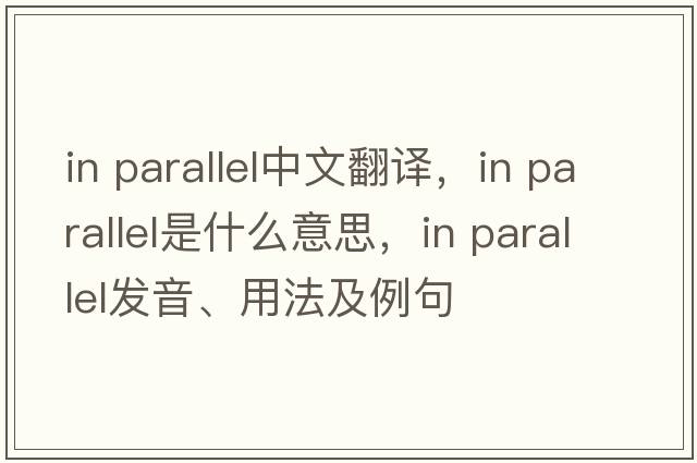 in parallel中文翻译，in parallel是什么意思，in parallel发音、用法及例句