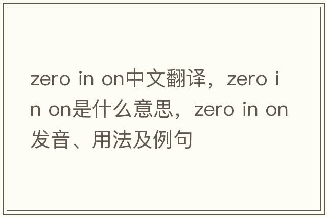 zero in on中文翻译，zero in on是什么意思，zero in on发音、用法及例句