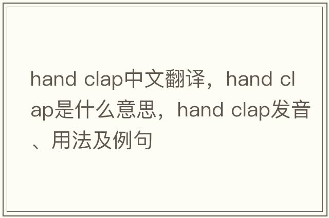 hand clap中文翻译，hand clap是什么意思，hand clap发音、用法及例句