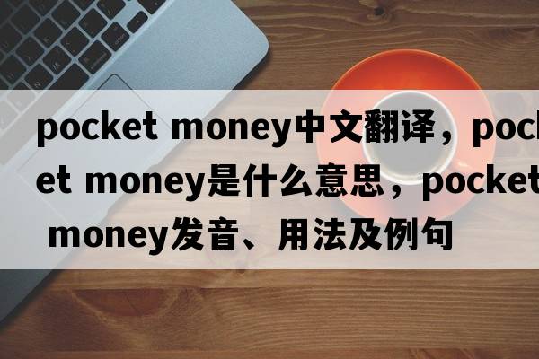 pocket money中文翻译，pocket money是什么意思，pocket money发音、用法及例句