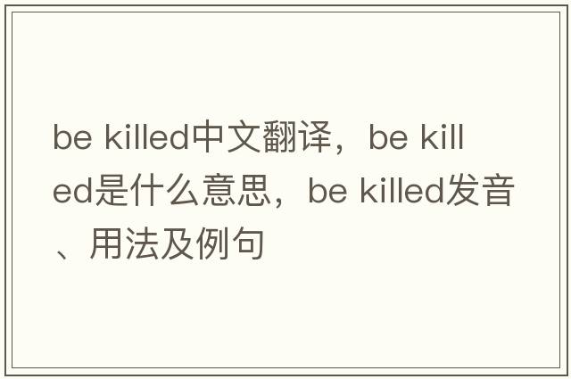 be killed中文翻译，be killed是什么意思，be killed发音、用法及例句