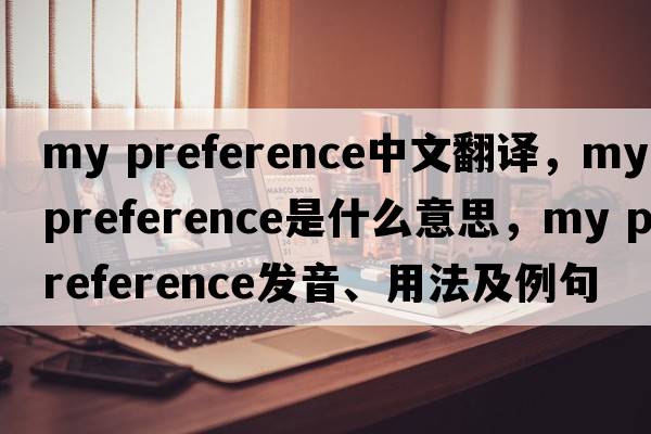 my preference中文翻译，my preference是什么意思，my preference发音、用法及例句