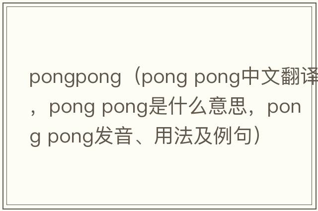 pongpong（pong pong中文翻译，pong pong是什么意思，pong pong发音、用法及例句）