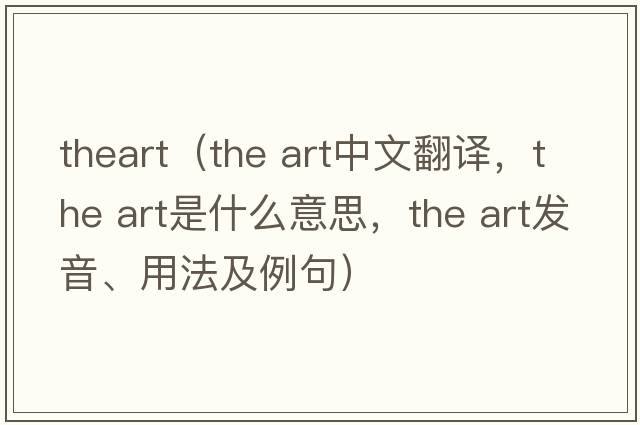 theart（the art中文翻译，the art是什么意思，the art发音、用法及例句）