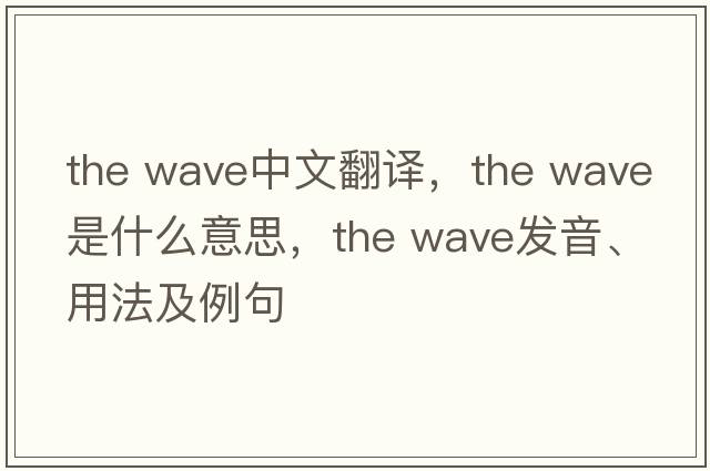 the wave中文翻译，the wave是什么意思，the wave发音、用法及例句