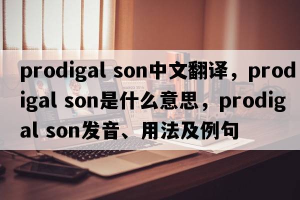 prodigal son中文翻译，prodigal son是什么意思，prodigal son发音、用法及例句