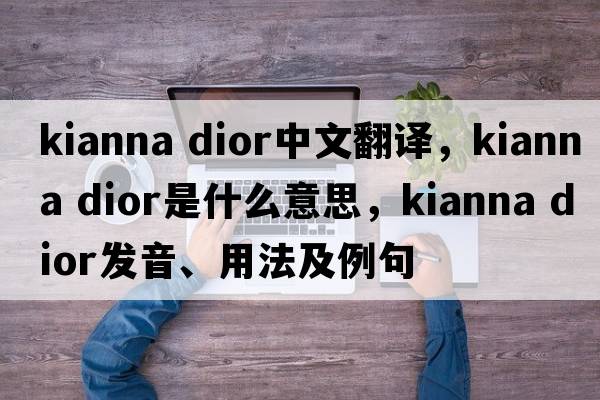 kianna dior中文翻译，kianna dior是什么意思，kianna dior发音、用法及例句