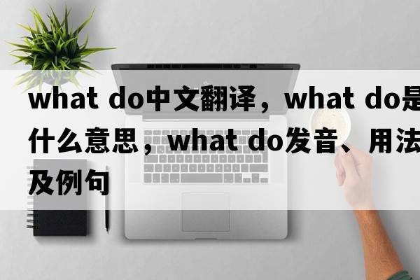 what do中文翻译，what do是什么意思，what do发音、用法及例句