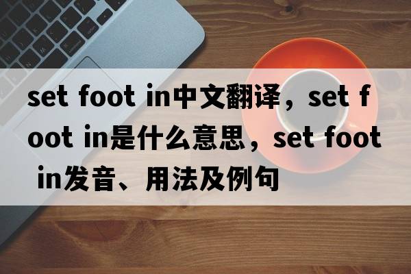 set foot in中文翻译，set foot in是什么意思，set foot in发音、用法及例句