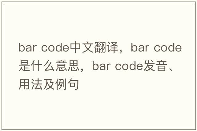 bar code中文翻译，bar code是什么意思，bar code发音、用法及例句