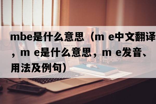 MBE是什么意思（m e中文翻译，m e是什么意思，m e发音、用法及例句）