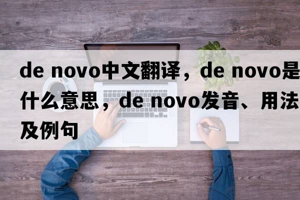 de novo中文翻译，de novo是什么意思，de novo发音、用法及例句