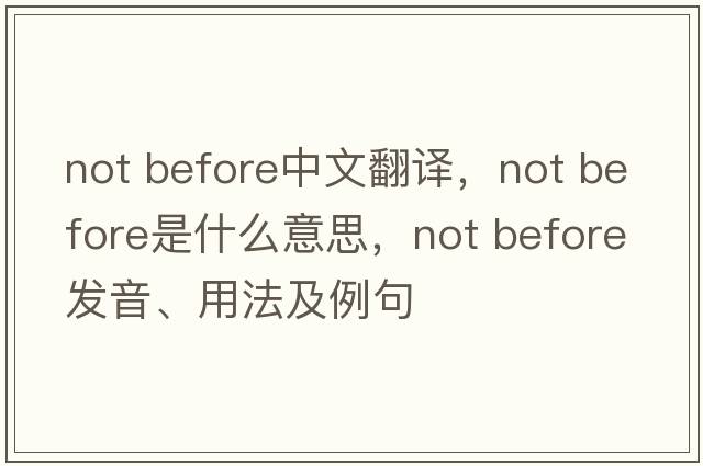 not before中文翻译，not before是什么意思，not before发音、用法及例句