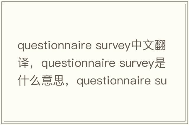 questionnaire survey中文翻译，questionnaire survey是什么意思，questionnaire survey发音、用法及例句