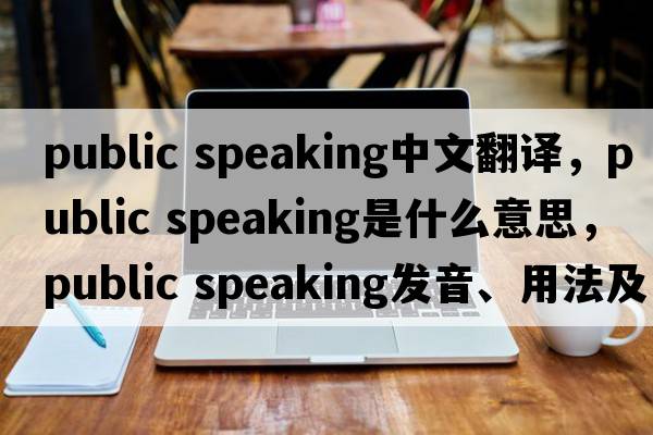 public speaking中文翻译，public speaking是什么意思，public speaking发音、用法及例句