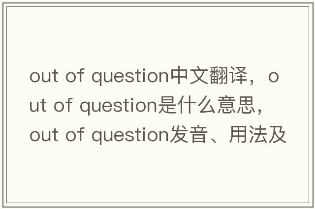 out of question中文翻译，out of question是什么意思，out of question发音、用法及例句