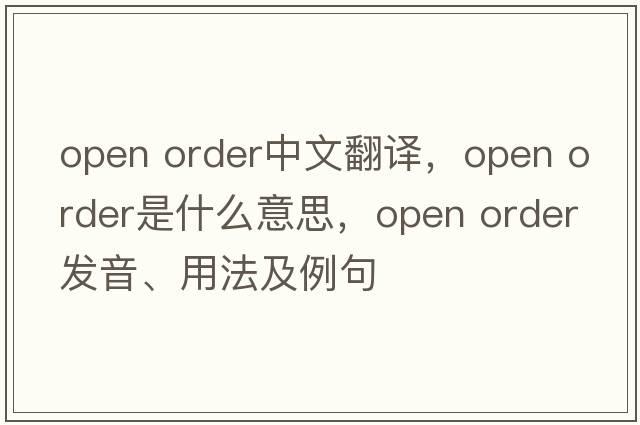 open order中文翻译，open order是什么意思，open order发音、用法及例句