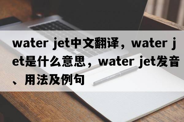 water jet中文翻译，water jet是什么意思，water jet发音、用法及例句