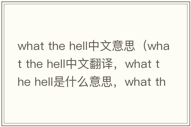 what the hell中文意思（what the hell中文翻译，what the hell是什么意思，what the hell发音、用法及例句）