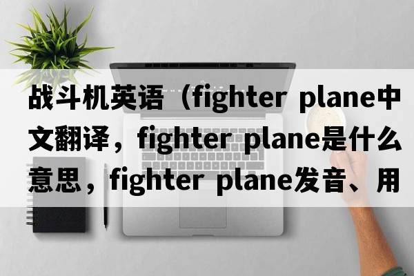 战斗机英语（fighter plane中文翻译，fighter plane是什么意思，fighter plane发音、用法及例句）