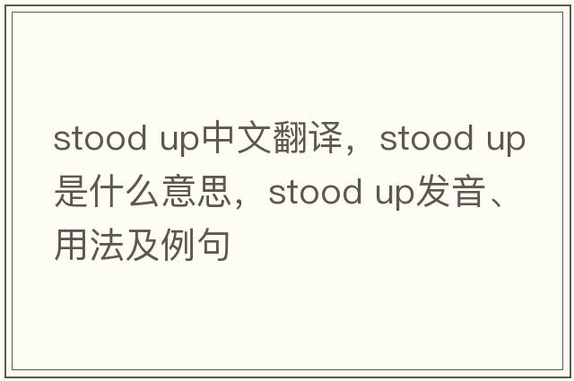 stood up中文翻译，stood up是什么意思，stood up发音、用法及例句