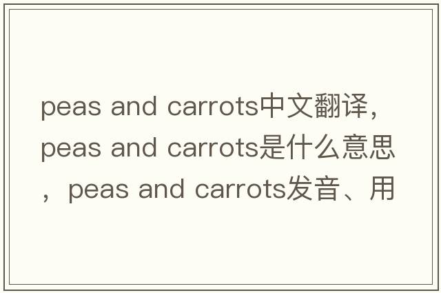 peas and carrots中文翻译，peas and carrots是什么意思，peas and carrots发音、用法及例句