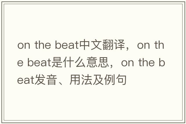 on the beat中文翻译，on the beat是什么意思，on the beat发音、用法及例句
