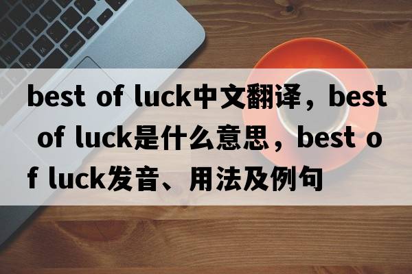best of luck中文翻译，best of luck是什么意思，best of luck发音、用法及例句