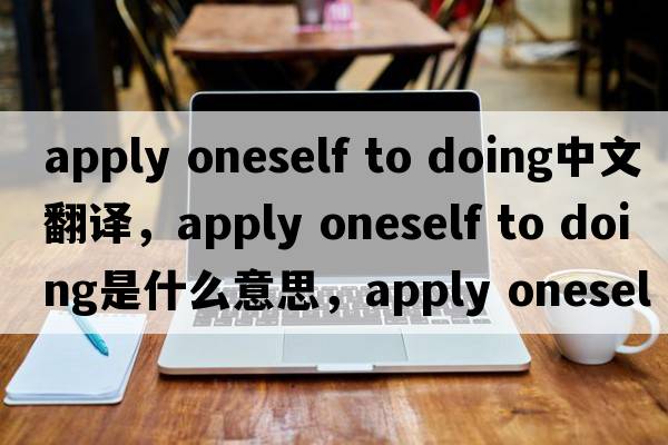 apply oneself to doing中文翻译，apply oneself to doing是什么意思，apply oneself to doing发音、用法及例句