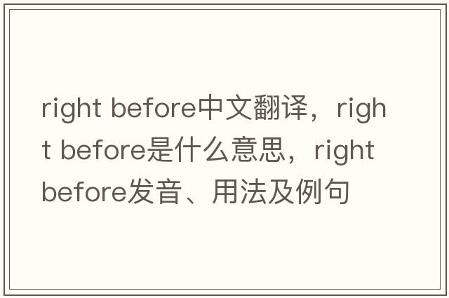 right before中文翻译，right before是什么意思，right before发音、用法及例句