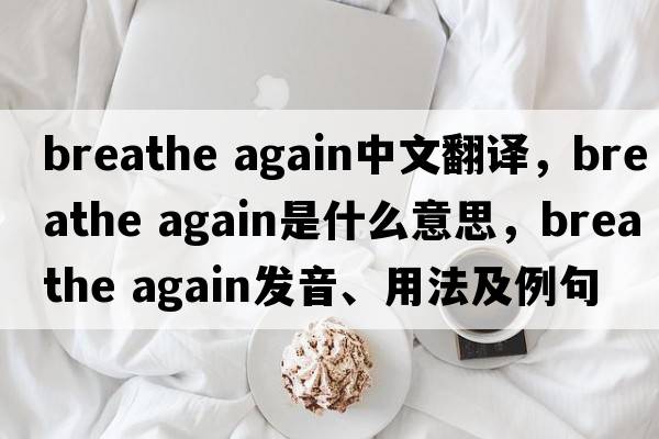 breathe again中文翻译，breathe again是什么意思，breathe again发音、用法及例句