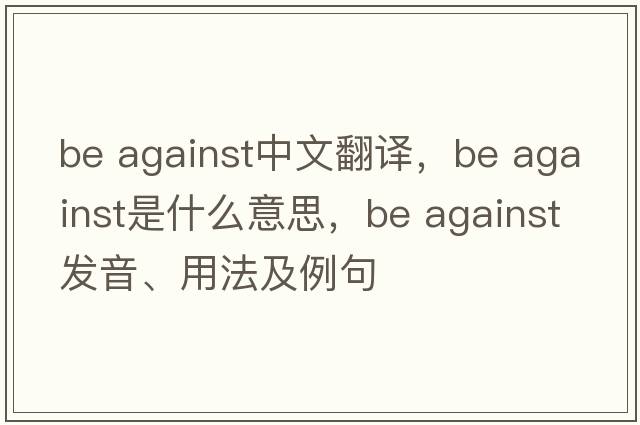 be against中文翻译，be against是什么意思，be against发音、用法及例句