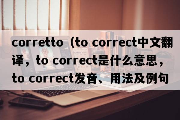 corretto（to correct中文翻译，to correct是什么意思，to correct发音、用法及例句）