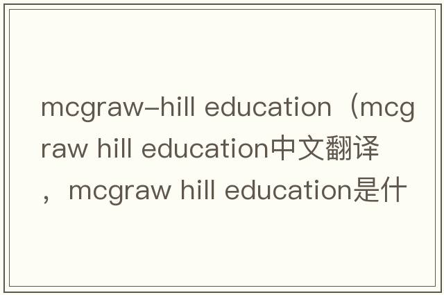mcgraw-hill education（mcgraw hill education中文翻译，mcgraw hill education是什么意思，mcgraw hill education发音、用