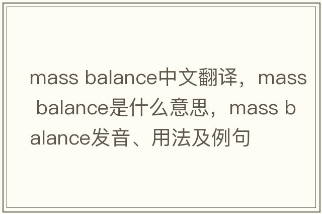 mass balance中文翻译，mass balance是什么意思，mass balance发音、用法及例句