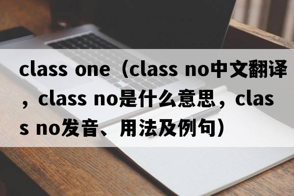 class one（class no中文翻译，class no是什么意思，class no发音、用法及例句）