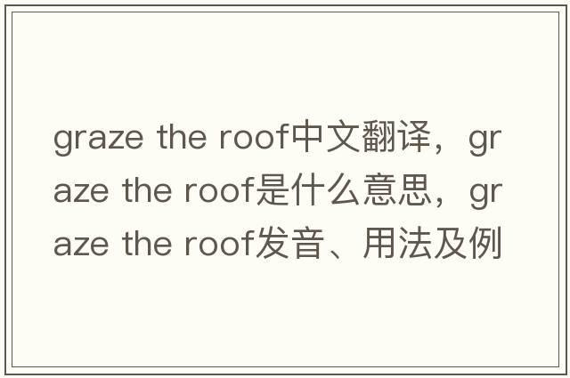 graze the roof中文翻译，graze the roof是什么意思，graze the roof发音、用法及例句
